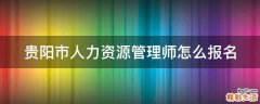 贵阳市人力资源管理师怎么报名