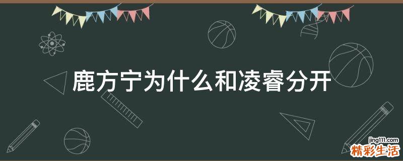 鹿方宁为什么和凌睿分开