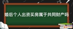 婚后个人出资买房属于共同财产吗