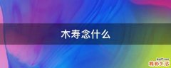 木寿念什么