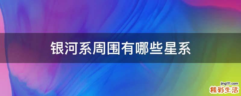 银河系周围有哪些星系