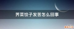 荠菜饺子发苦怎么回事