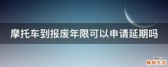 摩托车到报废年限可以申请延期吗