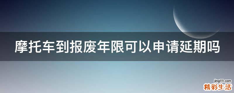 摩托车到报废年限可以申请延期吗