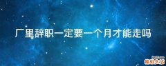 厂里辞职一定要一个月才能走吗