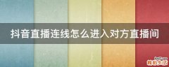 抖音直播连线怎么进入对方直播间