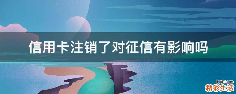 信用卡注销了对征信有影响吗