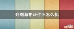 齐刘海拍证件照怎么梳