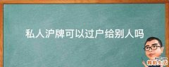 私人沪牌可以过户给别人吗
