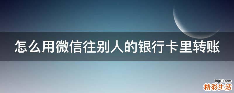 怎么用微信往别人的银行卡里转账