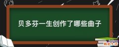 贝多芬一生创作了哪些曲子