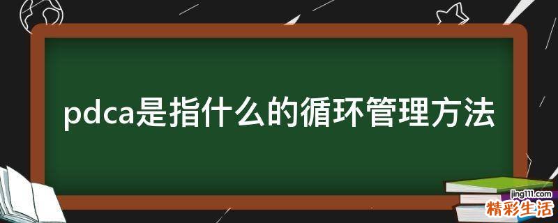 pdca是指什么的循环管理方法