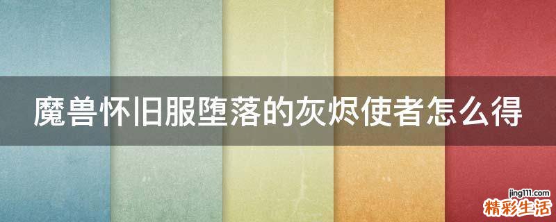 魔兽怀旧服堕落的灰烬使者怎么得