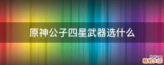原神公子四星武器选什么