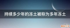 持续多少年的冻土被称为多年冻土
