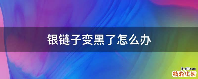银链子变黑了怎么办