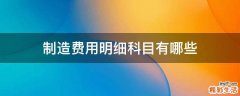 制造费用明细科目有哪些