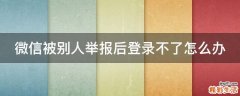 微信被别人举报后登录不了怎么办