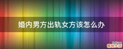婚内男方出轨女方该怎么办