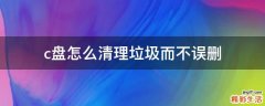 c盘怎么清理垃圾而不误删