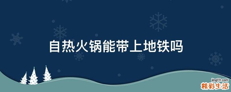 自热火锅能带上地铁吗