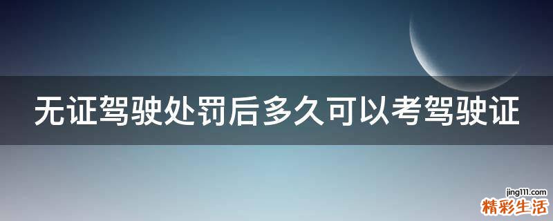 无证驾驶处罚后多久可以考驾驶证