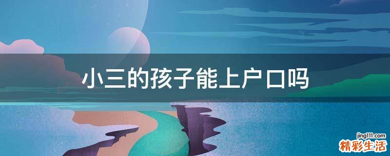 小三的孩子能上户口吗