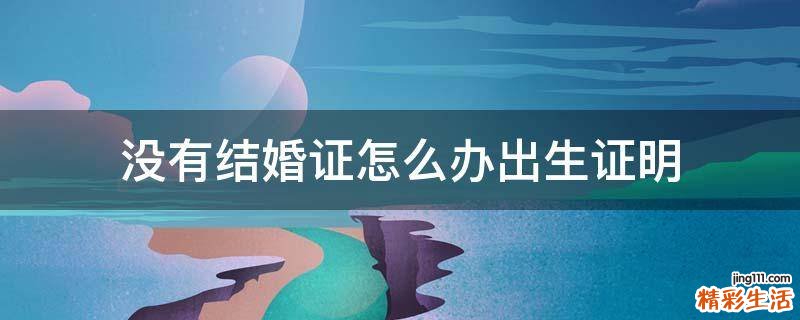 没有结婚证怎么办出生证明
