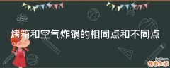 烤箱和空气炸锅的相同点和不同点