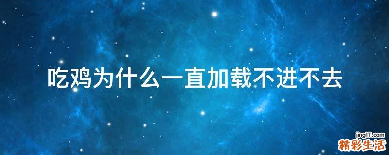 吃鸡为什么一直加载不进不去