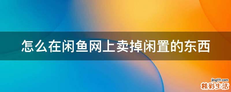 怎么在闲鱼网上卖掉闲置的东西