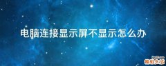 电脑连接显示屏不显示怎么办