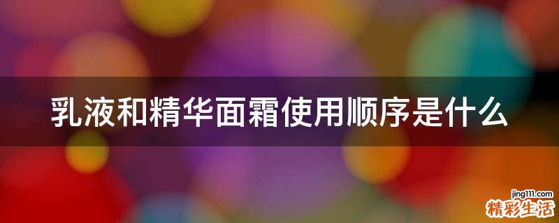 乳液和精华面霜使用顺序是什么