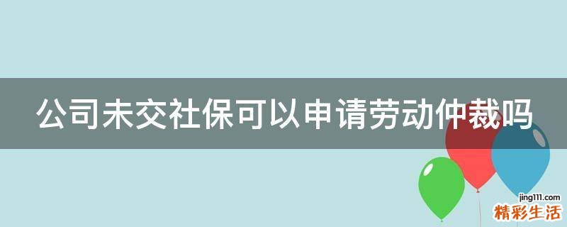 公司未交社保可以申请劳动仲裁吗