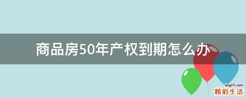 商品房50年产权到期怎么办