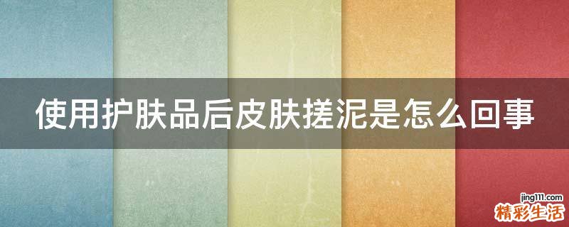 使用护肤品后皮肤搓泥是怎么回事
