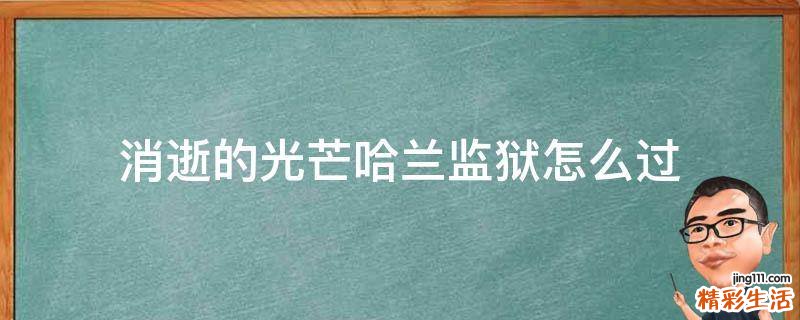 消逝的光芒哈兰监狱怎么过