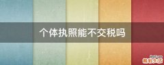 个体执照能不交税吗
