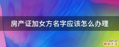 房产证加女方名字应该怎么办理