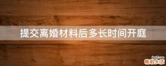 提交离婚材料后多长时间开庭