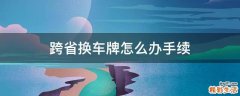 跨省换车牌怎么办手续