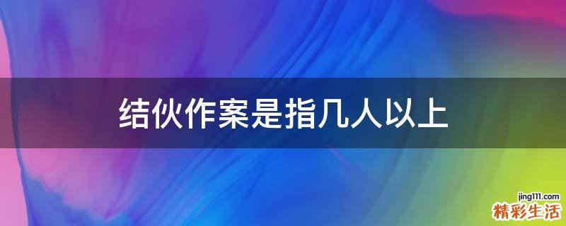 结伙作案是指几人以上