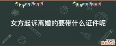 女方起诉离婚的要带什么证件呢