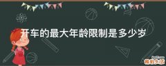 开车的最大年龄限制是多少岁