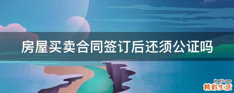 房屋买卖合同签订后还须公证吗