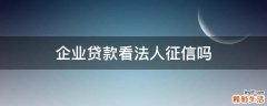 企业贷款看法人征信吗