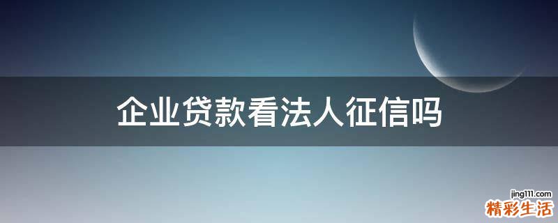 企业贷款看法人征信吗