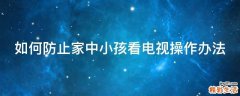 如何防止家中小孩看电视操作办法