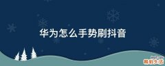 华为怎么手势刷抖音