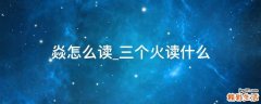 焱怎么读_三个火读什么